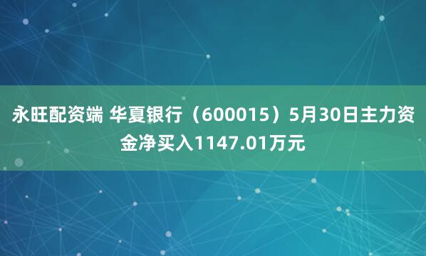 永旺配资端 华夏银行（600015）5月30日主力资金净买入1147.01万元