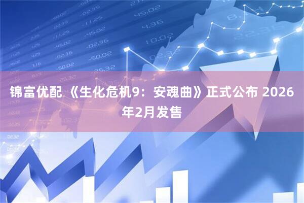锦富优配 《生化危机9：安魂曲》正式公布 2026年2月发售