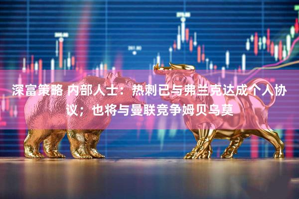 深富策略 内部人士：热刺已与弗兰克达成个人协议；也将与曼联竞争姆贝乌莫