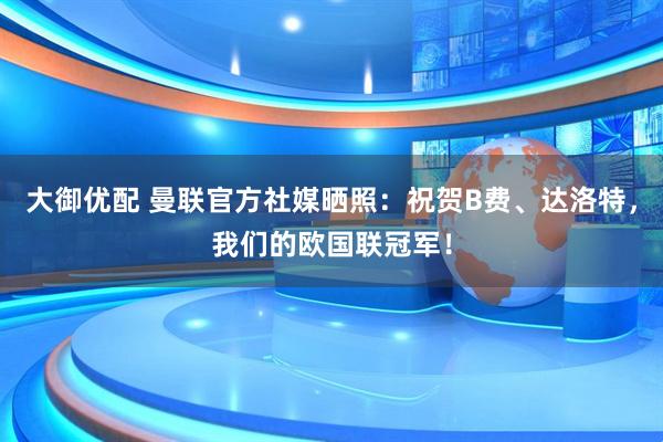 大御优配 曼联官方社媒晒照：祝贺B费、达洛特，我们的欧国联冠军！