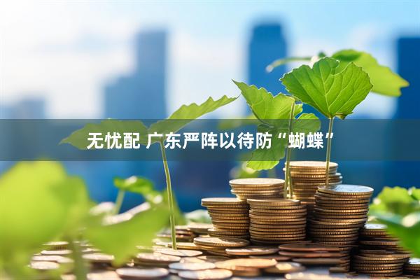 无忧配 广东严阵以待防“蝴蝶”