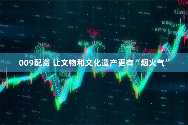009配资 让文物和文化遗产更有“烟火气”