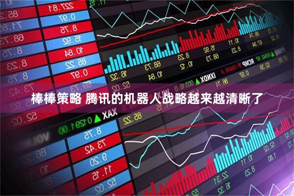 棒棒策略 腾讯的机器人战略越来越清晰了