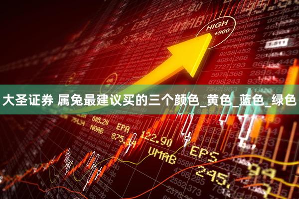 大圣证券 属兔最建议买的三个颜色_黄色_蓝色_绿色
