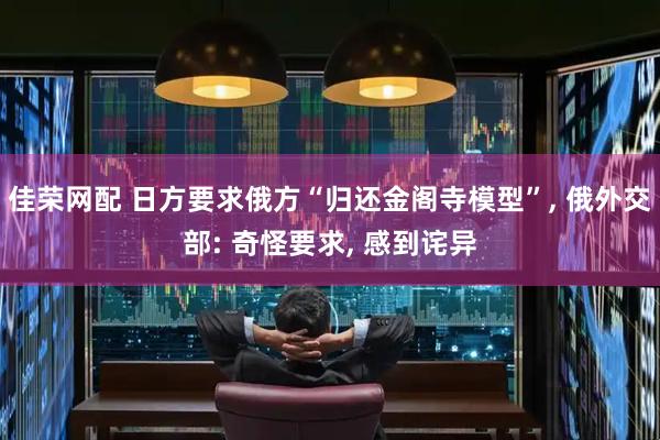 佳荣网配 日方要求俄方“归还金阁寺模型”, 俄外交部: 奇怪要求, 感到诧异