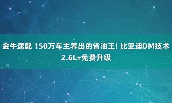 金牛速配 150万车主养出的省油王! 比亚迪DM技术2.6L+免费升级