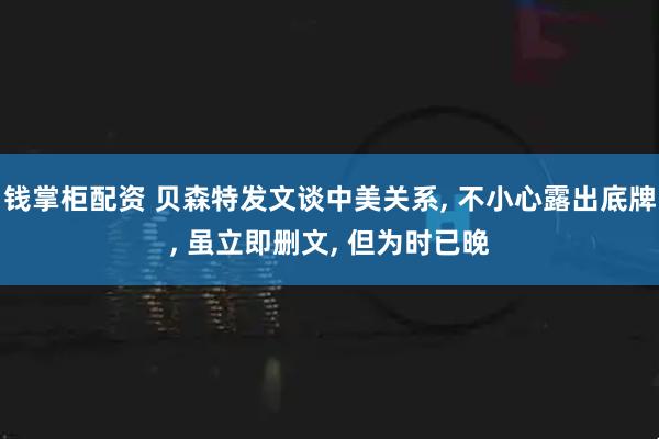 钱掌柜配资 贝森特发文谈中美关系, 不小心露出底牌, 虽立即删文, 但为时已晚