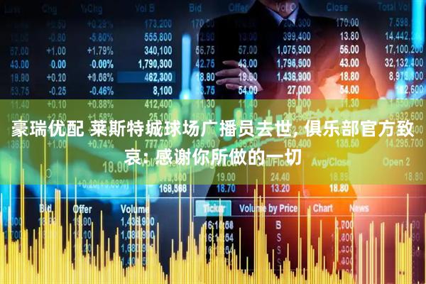 豪瑞优配 莱斯特城球场广播员去世, 俱乐部官方致哀: 感谢你所做的一切