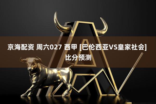 京海配资 周六027 西甲 [巴伦西亚VS皇家社会] 比分预测