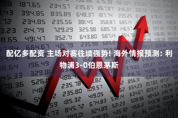 配亿多配资 主场对赛往绩强势! 海外情报预测: 利物浦3-0伯恩茅斯