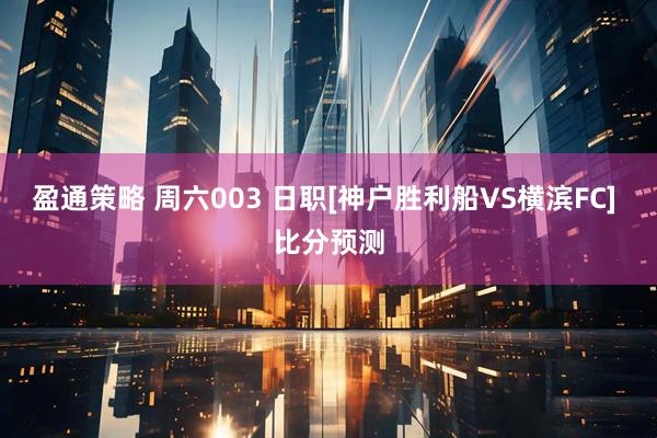 盈通策略 周六003 日职[神户胜利船VS横滨FC] 比分预测
