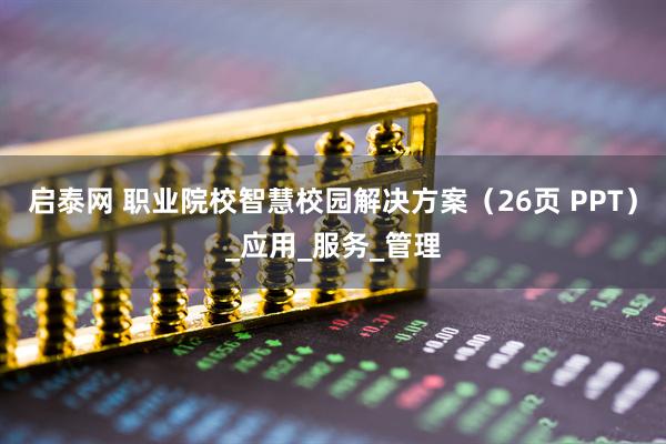 启泰网 职业院校智慧校园解决方案（26页 PPT）_应用_服务_管理