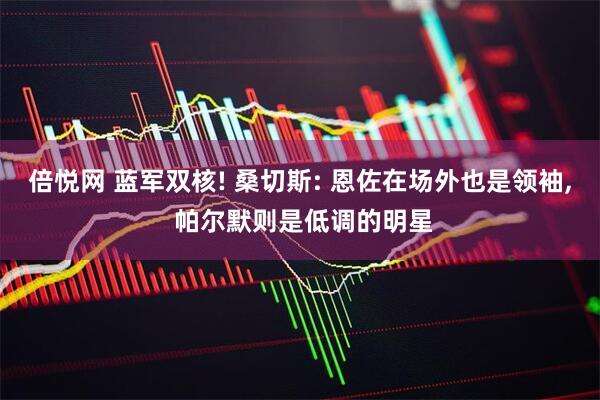 倍悦网 蓝军双核! 桑切斯: 恩佐在场外也是领袖, 帕尔默则是低调的明星