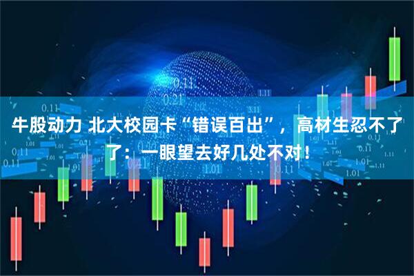 牛股动力 北大校园卡“错误百出”，高材生忍不了了：一眼望去好几处不对！