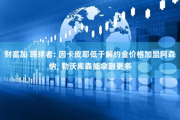 财富加 踢球者: 因卡皮耶低于解约金价格加盟阿森纳, 勒沃库森能拿到更多