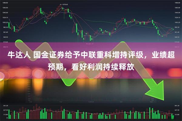 牛达人 国金证券给予中联重科增持评级，业绩超预期，看好利润持续释放
