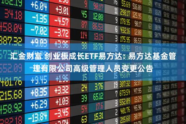 汇金财富 创业板成长ETF易方达: 易方达基金管理有限公司高级管理人员变更公告